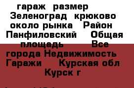 гараж, размер  6*4 , Зеленоград, крюково, около рынка › Район ­ Панфиловский  › Общая площадь ­ 24 - Все города Недвижимость » Гаражи   . Курская обл.,Курск г.